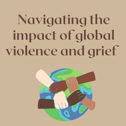 Navigating the impact of global violence and grief