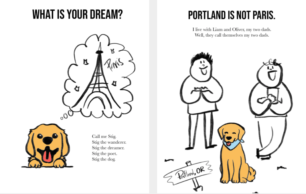 Illustration with the text - What is your dream? Call me stig. Stig the wanderer. Stig the dreamer. Stig the poet. Stig the dog. Portland is not Paris. I live with Liam and Oliver, my two dads. Well, they call themselves my two dads.