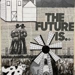 A stacked perspective mixed media collage in black and white; the furthest away and topmost layer depicts mountains with a wisp of smoke coming from the top, below it is a simple house drawn in one point perspective without much detail on a background of plain text newspaper, with 2 cowboys in chaps and traditional rodeo uniforms embracing one another with their backs to the audience in the front yard; next to them is text reading 'THE FUTURE IS . . .' and behind the cowboys and closest to the viewer are 3 cows that poke out of a windmill also done in first person perspective.
