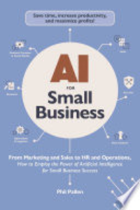 AI For Small Business : From Marketing And Sales To HR And Operations, How To Employ The Power Of Artificial Intelligence For Small Business Success