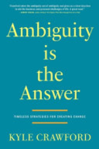 Ambiguity Is The Answer : Timeless Strategies For Creating Change