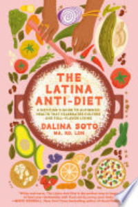 Latina Anti-Diet: A Dietitian's Guide To Authentic Health That Celebrates Culture And Full-Flavor Li : A Dietitian's Guide To Authentic Health That Celebrates Culture And Full-Flavor Living