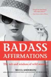 BADASS AFFIRMATIONS : The Wit And Wisdom Of Wild Women.