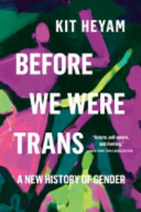 BEFORE WE WERE TRANS : A New History Of Gender.