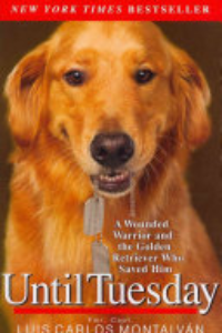 Until Tuesday : A Wounded Warrior And The Golden Retriever Who Saved Him