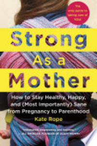 Strong As A Mother : How To Stay Healthy, Happy, And (most Importantly) Sane From Pregnancy To Parenthood : The Only Guide To Taking Care Of You!