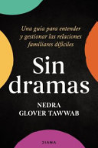Sin Dramas : Una Guía Para Entender Y Gestionar Las Relaciones Familiares Difíciles