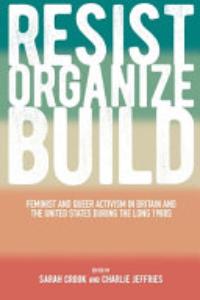 RESIST, ORGANIZE, BUILD : Feminist And Queer Activism In Britain And The United.