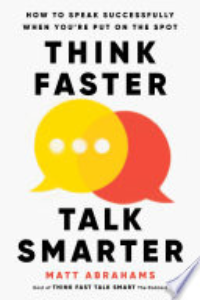 Think Faster, Talk Smarter : How To Speak Successfully When You're Put On The Spot