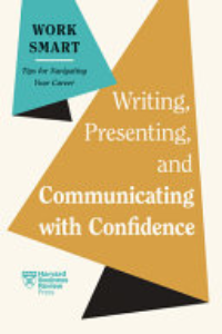Writing, Presenting, And Communicating With Confidence : Work Smart: Tips For Navigating Your Career.