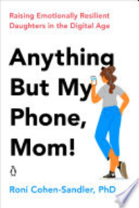 ANYTHING BUT MY PHONE, MOM!: RAISING EMOTIONALLY RESILIENT DAUGHTERS IN THE DIGITAL AGE.