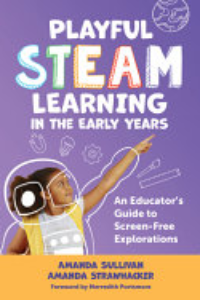 PLAYFUL STEAM LEARNING IN THE EARLY YEARS: AN EDUCATOR'S GUIDE TO SCREEN-FREE EXPLORATIONS.