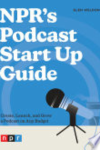 NPR's Podcast Start Up Guide : Create, Launch, And Grow A Podcast On Any Budget