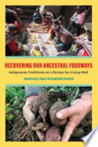 Recovering Our Ancestral Foodways : Indigenous Traditions As A Recipe For Living Well