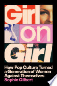 Girl On Girl : How Pop Culture Turned A Generation Of Women Against Themselves