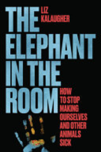 The Elephant In The Room : How To Stop Making Ourselves And Other Animals Sick