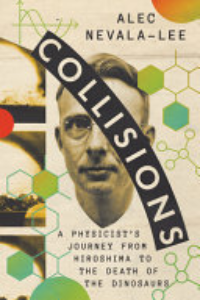 COLLISIONS: A PHYSICIST'S JOURNEY FROM HIROSHIMA TO THE DEATH OF THE DINOSAURS.