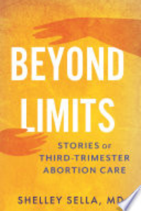 BEYOND LIMITS: STORIES OF THIRD-TRIMESTER ABORTION CARE.