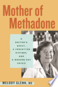 MOTHER OF METHADONE: A DOCTOR'S QUEST, A FORGOTTEN HISTORY, AND A MODERN-DAY CRISIS.