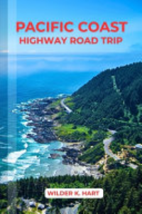 PACIFIC COAST HIGHWAY ROAD TRIP : An Adventure Guide To Discover Scenic Routes, Campgrounds,... Must-see Stops, Hidden Gems, Budgeting, And Expert.