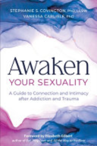 Awaken Your Sexuality : A Guide For Connection And Intimacy After Addiction And Trauma