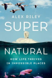 SUPER NATURAL: HOW LIFE THRIVES IN IMPOSSIBLE PLACES.