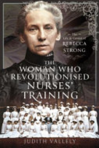 WOMAN WHO REVOLUTIONISED NURSES' TRAINING: THE LIFE AND CAREER OF REBECCA STRONG.