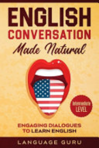 English Conversation Made Natural : Engaging Dialogues To Learn English (2nd Edition).