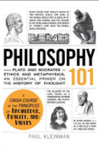 Philosophy 101 : From Plato And Socrates To Ethics And Metaphysics, An Essential Primer On The History Of Thought