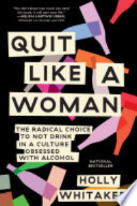QUIT LIKE A WOMAN: THE RADICAL CHOICE TO NOT DRINK IN A CULTURE OBSESSED WITH ALCOHOL.