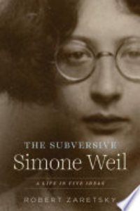 The Subversive Simone Weil : A Life In Five Ideas