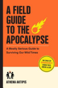 A Field Guide To The Apocalypse : A Mostly Serious Guide To Surviving Our Wild Times