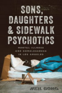 SONS, DAUGHTERS, AND SIDEWALK PSYCHOTICS: MENTAL ILLNESS AND HOMELESSNESS IN LOS ANGELES.