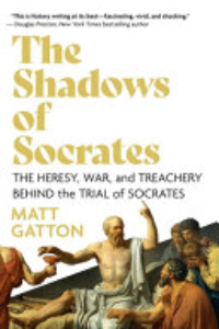 The Shadows Of Socrates : The Heresy, War, And Treachery Behind The Trial Of Socrates