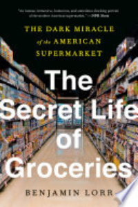 The Secret Life Of Groceries : The Dark Miracle Of The American Supermarket