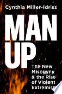 Man Up : The New Misogyny And The Rise Of Violent Extremism