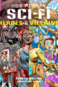 How To Draw Sci-fi Heroes & Villains : Brainstorm, Design, And Bring To Life Teams Of Cosmic Characters, Atrocious Androids, Celestial Creatures - And Much, Much More!