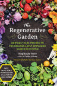 The Regenerative Garden : 80 Practical Projects For Creating A Self-sustaining Garden Ecosystem