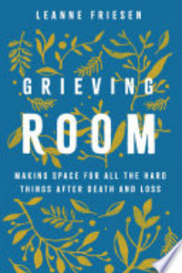 Grieving Room : Making Space For All The Hard Things After Death And Loss