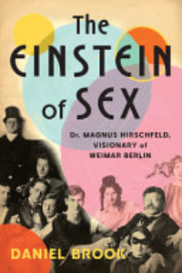 The Einstein Of Sex : Dr. Magnus Hirschfeld, Visionary Of Weimar Berlin