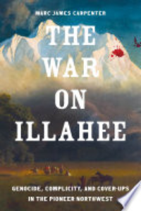 The War On Illahee : Genocide, Complicity, And Cover-ups In The Pioneer Northwest