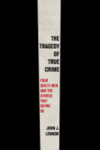 The Tragedy Of True Crime : Four Guilty Men And The Stories That Define Us