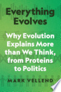 EVERYTHING EVOLVES: WHY EVOLUTION EXPLAINS MORE THAN WE THINK, FROM PROTEINS TO POLITICS.