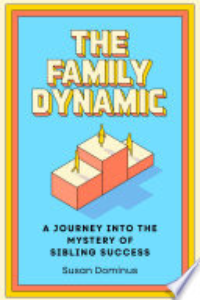 The Family Dynamic : A Journey Into The Mystery Of Sibling Success