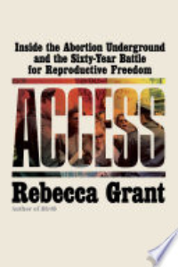 Access : Inside The Abortion Underground And The Sixty-year Battle For Reproductive Freedom