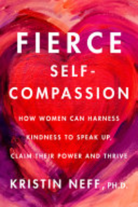 Fierce Self-compassion : How Women Can Harness Kindness To Speak Up, Claim Their Power, And Thrive