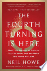 FOURTH TURNING IS HERE: WHAT THE SEASONS OF HISTORY TELL US ABOUT HOW AND WHEN THIS CRISIS WILL END.