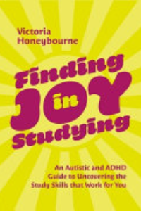 Finding Joy In Studying : An Autistic And ADHD Guide To Uncovering The Study Skills That Work For You