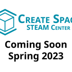 Create Space STEAM Center Coming Soon Spring 2023