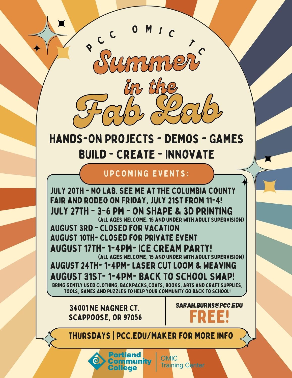 PCC OMIC Training Center Summer in the Fab Lab Hands-on Projects - Demos - Games Build - Create - Innovate Upcoming events: July 20th - No lab. See me at the Columbia County Fair and Rodeo on Friday, July 21st from 11 AM - 4 PM! July 27th - 3-6 PM - On Shape & 3d Printing (All ages welcome, 15 and under with adult supervision) August 3rd - Closed for Vacation August 10th- Closed for Private Event August 17th- 1-4pm- Ice Cream Party! (All ages welcome, 15 and under with adult supervision) August 24 Th- 1-4pm- Laser Cut Loom & Weaving August 31st- 1-4pm- Back to School Swap! Bring Gently Used Clothing, Backpacks, Coats, Books, Arts & Craft Supplies, Tools, Games And Puzzles to help your community go back to school! 34001 Ne Wagner Ct. Scappoose, Or 97056 Sarah.burns@pcc.edu Thursdays | Https://pcc.edu/maker For More Info